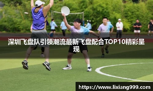深圳飞盘队引领潮流最新飞盘配合TOP10精彩呈现