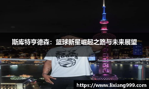 斯库特亨德森：篮球新星崛起之路与未来展望