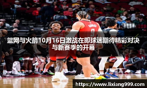篮网与火箭10月16日激战在即球迷期待精彩对决与新赛季的开幕