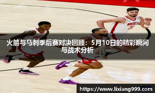 火箭与马刺季后赛对决回顾：5月10日的精彩瞬间与战术分析
