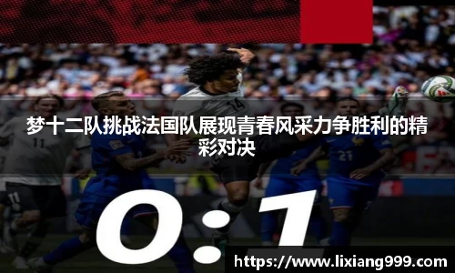 梦十二队挑战法国队展现青春风采力争胜利的精彩对决